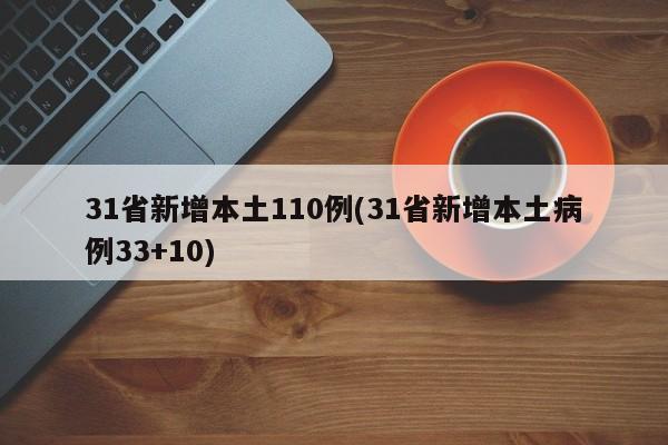31省新增本土110例(31省新增本土病例33+10)