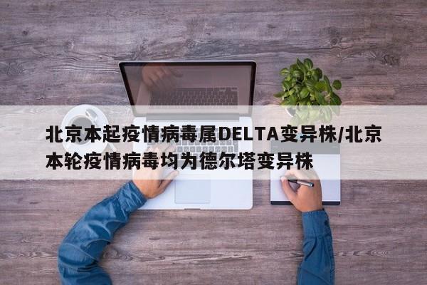 北京本起疫情病毒属DELTA变异株/北京本轮疫情病毒均为德尔塔变异株