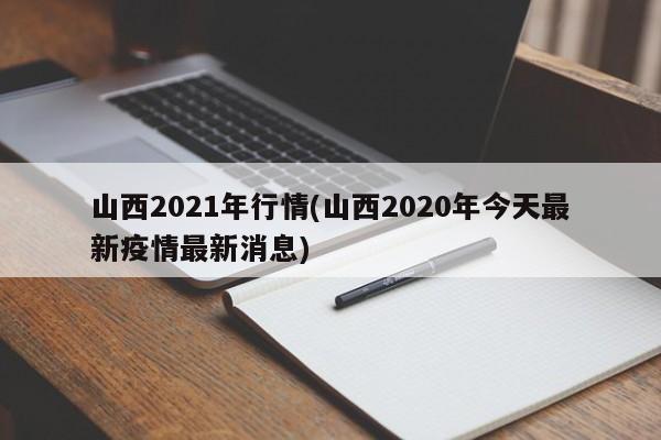 山西2021年行情(山西2020年今天最新疫情最新消息)