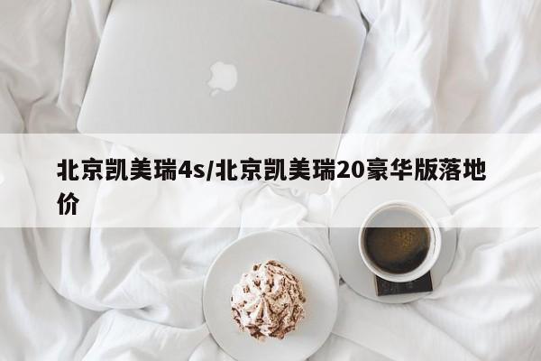 北京凯美瑞4s/北京凯美瑞20豪华版落地价