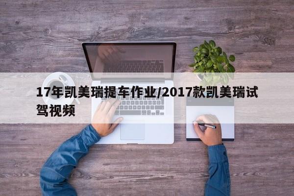 17年凯美瑞提车作业/2017款凯美瑞试驾视频