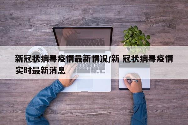 新冠状病毒疫情最新情况/新 冠状病毒疫情实时最新消息