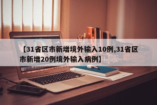 【31省区市新增境外输入10例,31省区市新增20例境外输入病例】