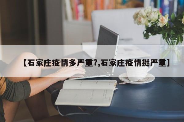 【石家庄疫情多严重?,石家庄疫情挺严重】