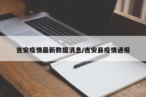 吉安疫情最新数据消息/吉安县疫情通报