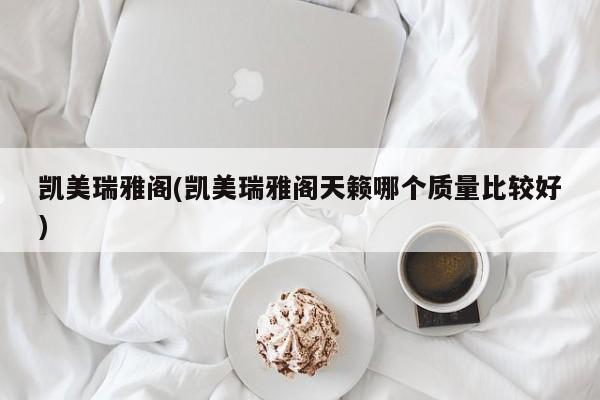 凯美瑞雅阁(凯美瑞雅阁天籁哪个质量比较好)