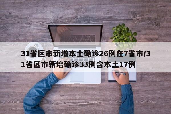 31省区市新增本土确诊26例在7省市/31省区市新增确诊33例含本土17例