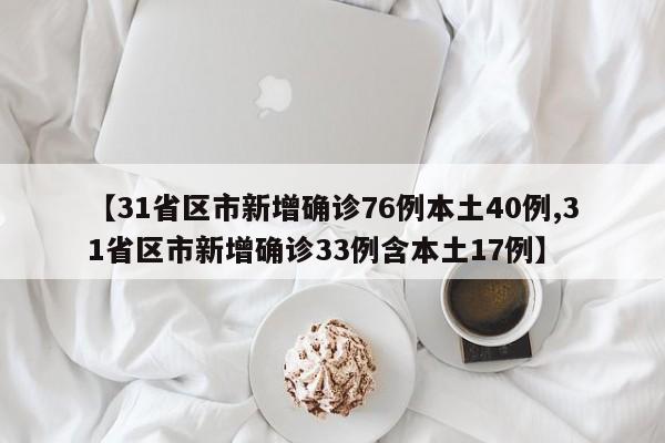 【31省区市新增确诊76例本土40例,31省区市新增确诊33例含本土17例】