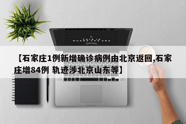 【石家庄1例新增确诊病例由北京返回,石家庄增84例 轨迹涉北京山东等】