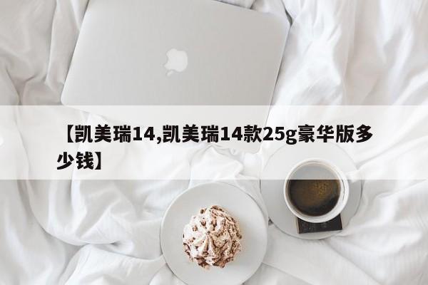 【凯美瑞14,凯美瑞14款25g豪华版多少钱】