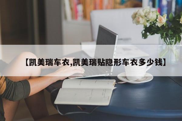 【凯美瑞车衣,凯美瑞贴隐形车衣多少钱】