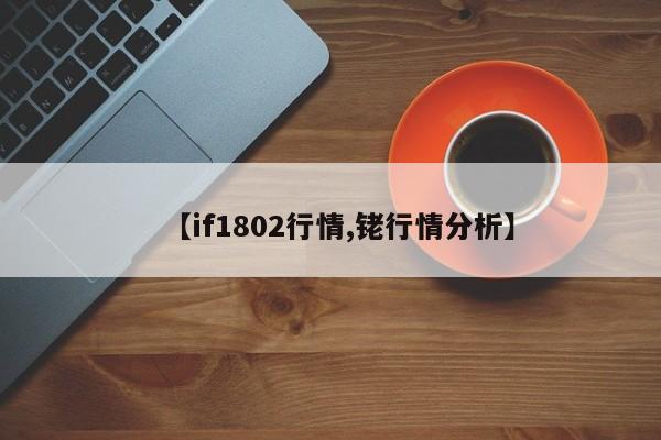 【if1802行情,铑行情分析】