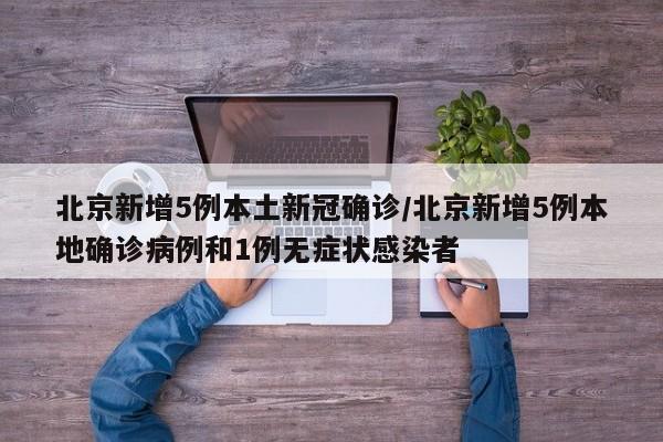 北京新增5例本土新冠确诊/北京新增5例本地确诊病例和1例无症状感染者