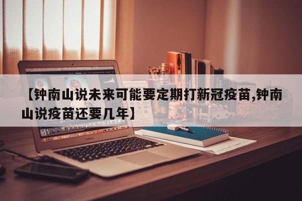 【钟南山说未来可能要定期打新冠疫苗,钟南山说疫苗还要几年】