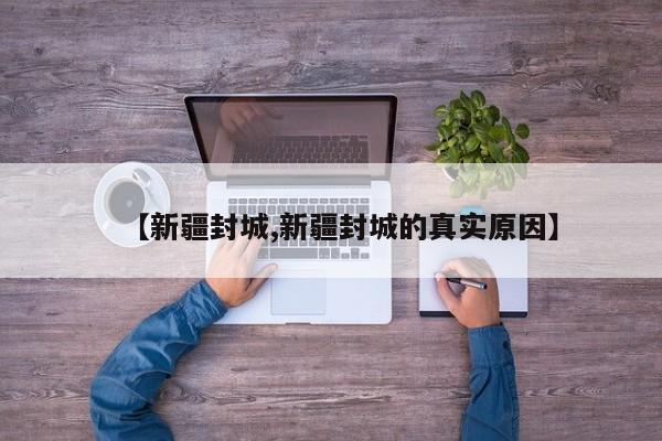 【新疆封城,新疆封城的真实原因】