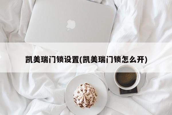 凯美瑞门锁设置(凯美瑞门锁怎么开)