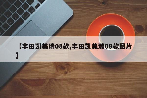 【丰田凯美瑞08款,丰田凯美瑞08款图片】