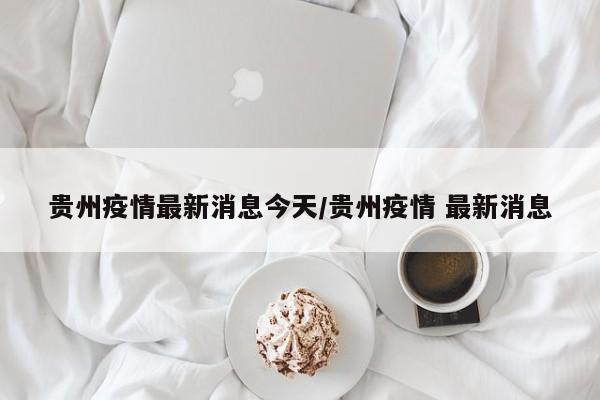 贵州疫情最新消息今天/贵州疫情 最新消息