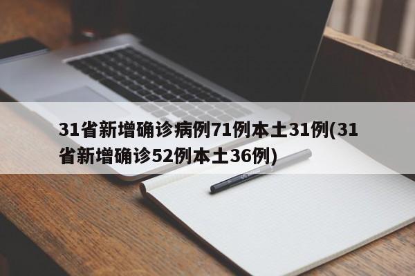 31省新增确诊病例71例本土31例(31省新增确诊52例本土36例)