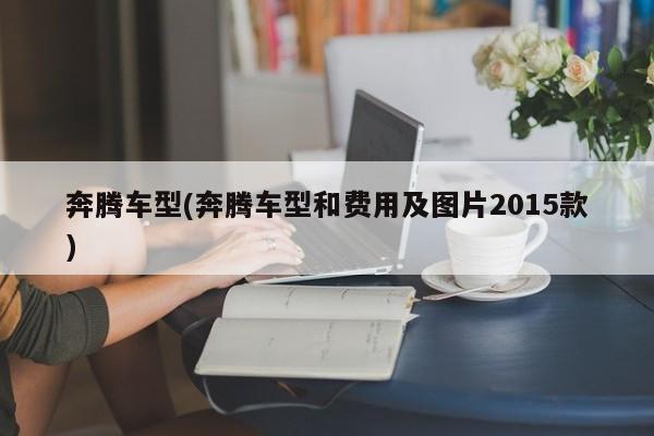奔腾车型(奔腾车型和费用及图片2015款)