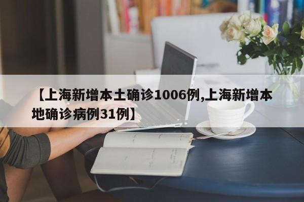 【上海新增本土确诊1006例,上海新增本地确诊病例31例】