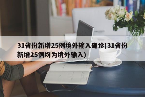 31省份新增25例境外输入确诊(31省份新增25例均为境外输入)