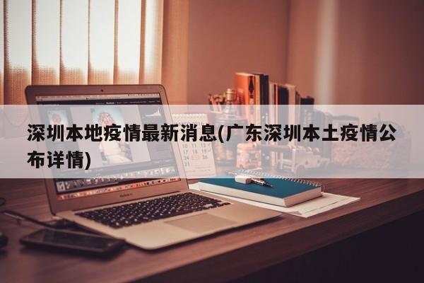 深圳本地疫情最新消息(广东深圳本土疫情公布详情)