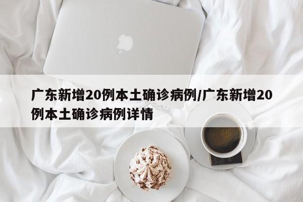 广东新增20例本土确诊病例/广东新增20例本土确诊病例详情