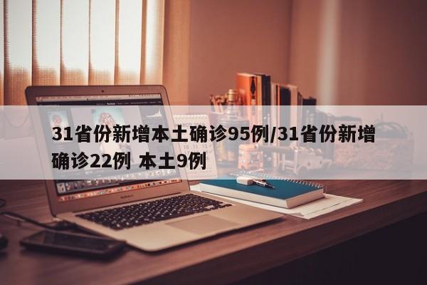 31省份新增本土确诊95例/31省份新增确诊22例 本土9例