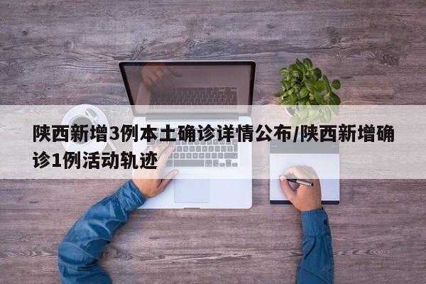 陕西新增3例本土确诊详情公布/陕西新增确诊1例活动轨迹