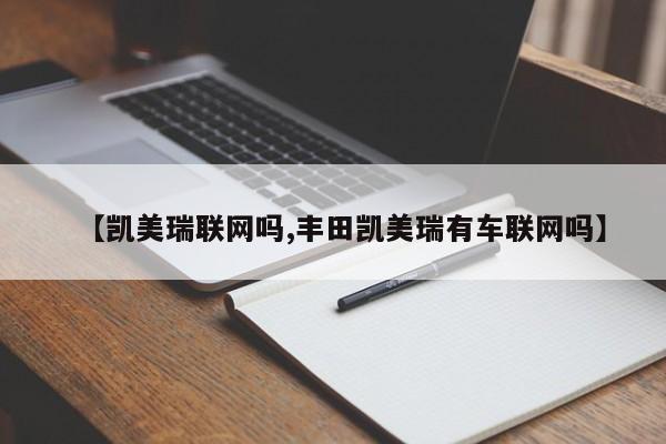 【凯美瑞联网吗,丰田凯美瑞有车联网吗】