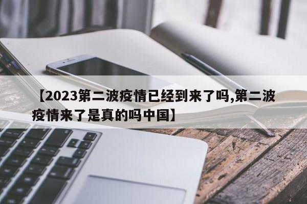 【2023第二波疫情已经到来了吗,第二波疫情来了是真的吗中国】