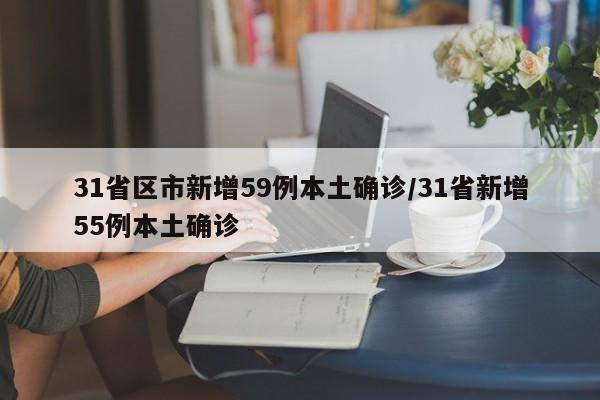 31省区市新增59例本土确诊/31省新增55例本土确诊