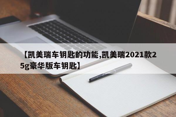 【凯美瑞车钥匙的功能,凯美瑞2021款25g豪华版车钥匙】
