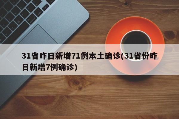 31省昨日新增71例本土确诊(31省份昨日新增7例确诊)