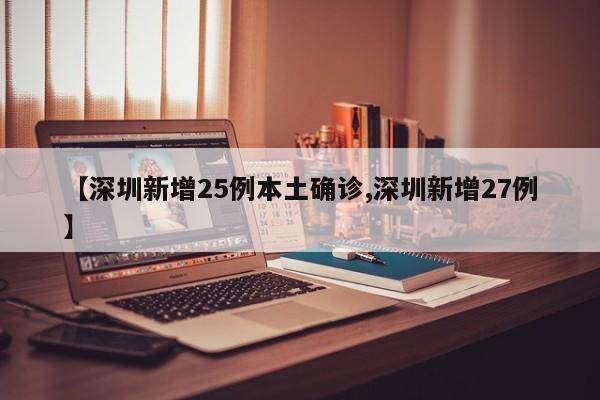 【深圳新增25例本土确诊,深圳新增27例】