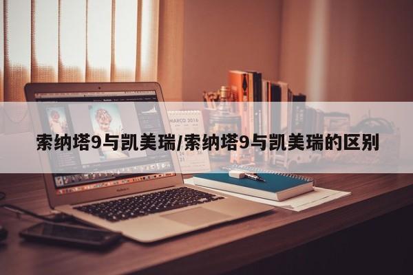 索纳塔9与凯美瑞/索纳塔9与凯美瑞的区别
