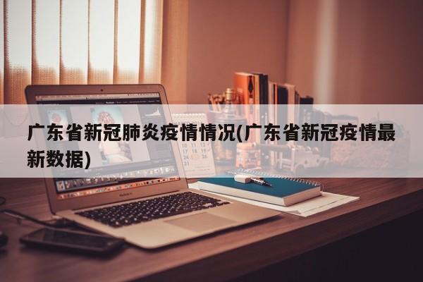 广东省新冠肺炎疫情情况(广东省新冠疫情最新数据)
