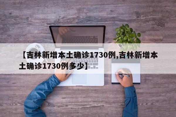 【吉林新增本土确诊1730例,吉林新增本土确诊1730例多少】