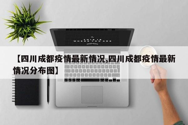 【四川成都疫情最新情况,四川成都疫情最新情况分布图】