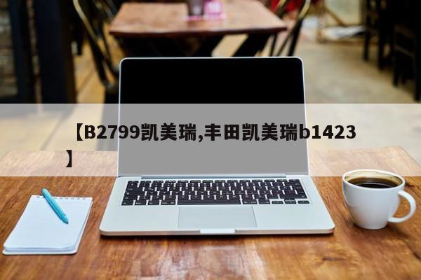 【B2799凯美瑞,丰田凯美瑞b1423】