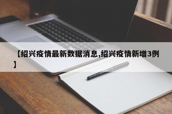 【绍兴疫情最新数据消息,绍兴疫情新增3例】