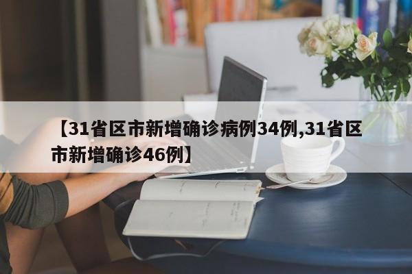 【31省区市新增确诊病例34例,31省区市新增确诊46例】