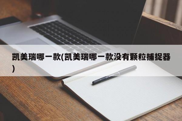 凯美瑞哪一款(凯美瑞哪一款没有颗粒捕捉器)
