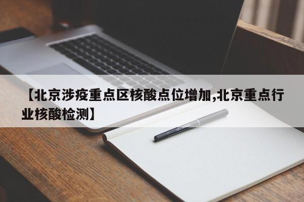 【北京涉疫重点区核酸点位增加,北京重点行业核酸检测】