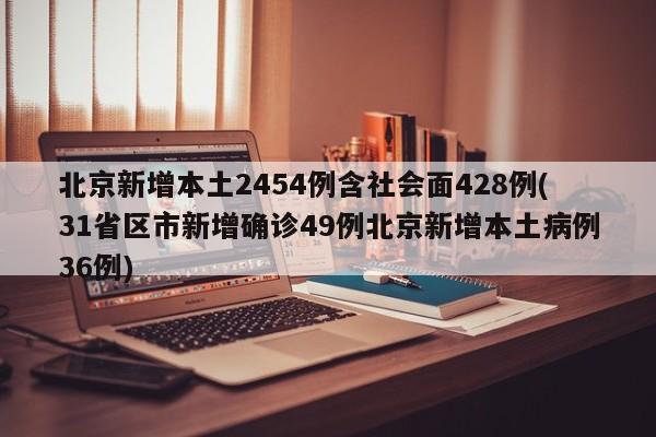 北京新增本土2454例含社会面428例(31省区市新增确诊49例北京新增本土病例36例)