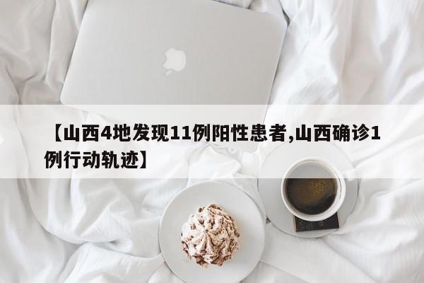 【山西4地发现11例阳性患者,山西确诊1例行动轨迹】