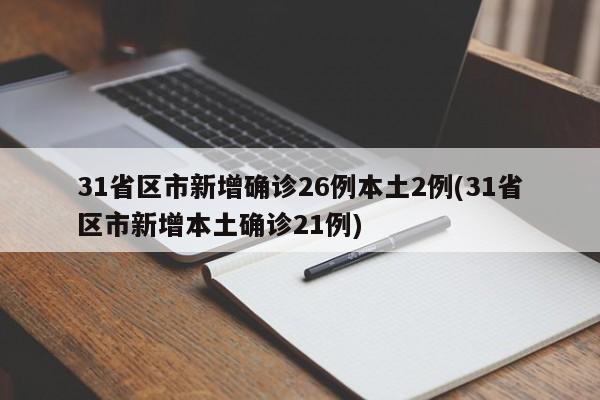 31省区市新增确诊26例本土2例(31省区市新增本土确诊21例)