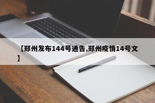 【郑州发布144号通告,郑州疫情14号文】