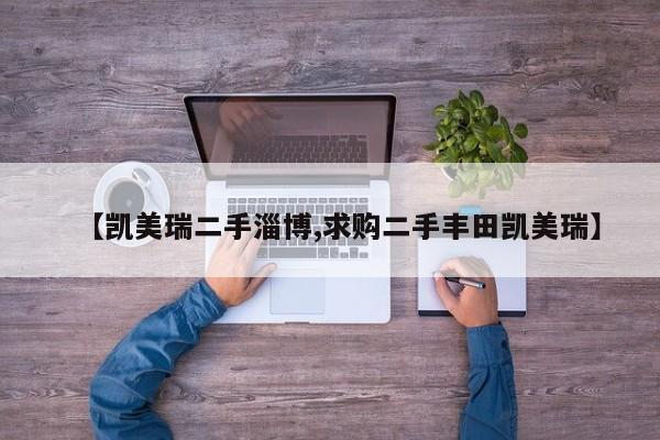 【凯美瑞二手淄博,求购二手丰田凯美瑞】